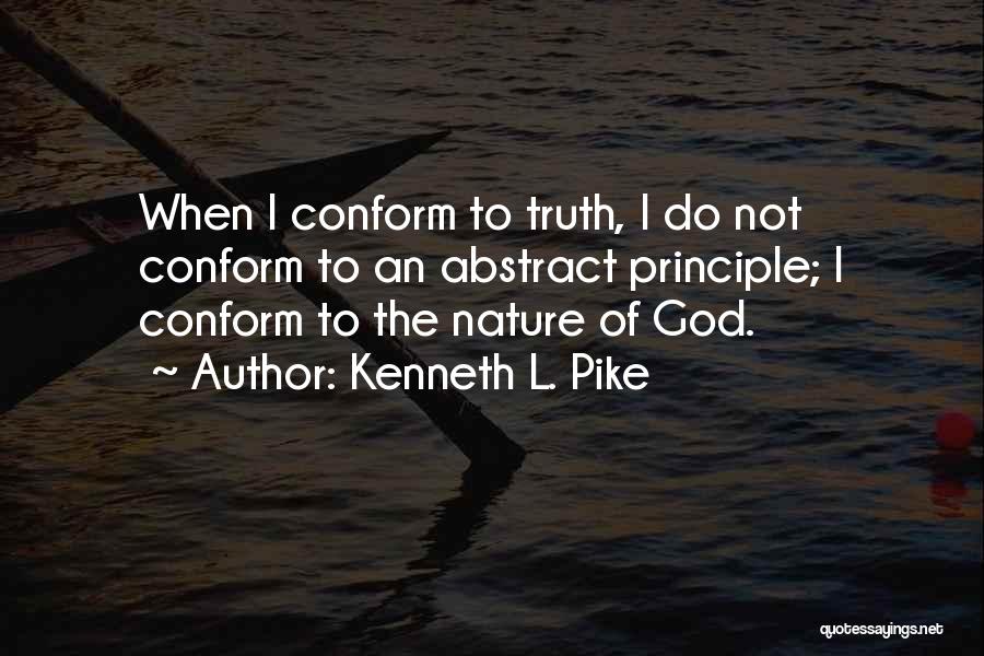 Kenneth L. Pike Quotes: When I Conform To Truth, I Do Not Conform To An Abstract Principle; I Conform To The Nature Of God.