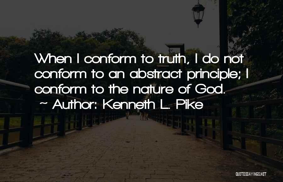 Kenneth L. Pike Quotes: When I Conform To Truth, I Do Not Conform To An Abstract Principle; I Conform To The Nature Of God.