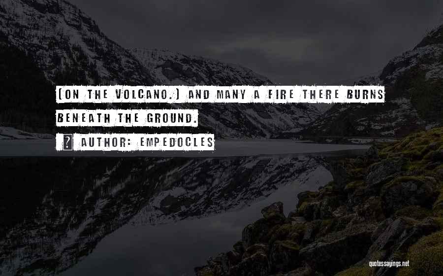 Empedocles Quotes: [on The Volcano.] And Many A Fire There Burns Beneath The Ground.