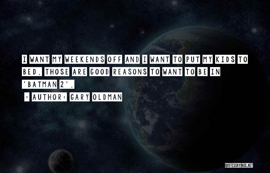 Gary Oldman Quotes: I Want My Weekends Off And I Want To Put My Kids To Bed. Those Are Good Reasons To Want