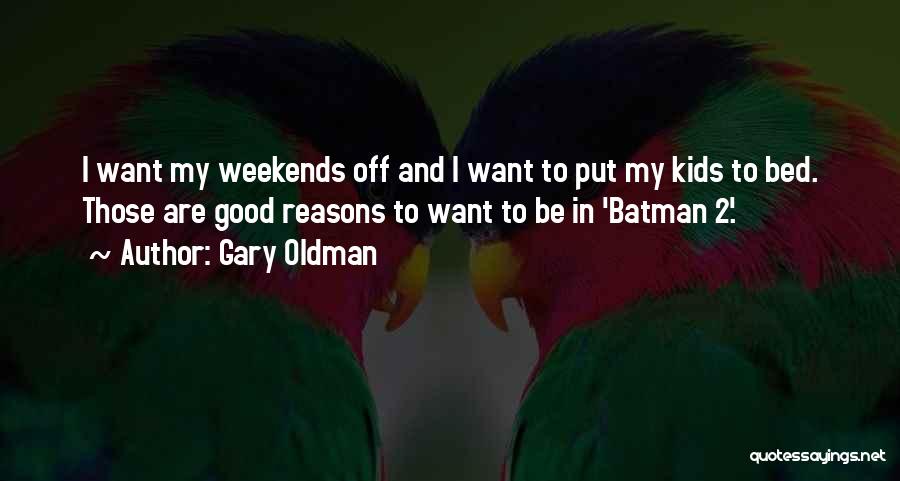 Gary Oldman Quotes: I Want My Weekends Off And I Want To Put My Kids To Bed. Those Are Good Reasons To Want