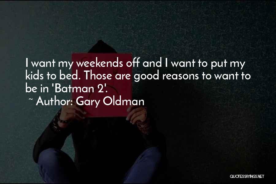 Gary Oldman Quotes: I Want My Weekends Off And I Want To Put My Kids To Bed. Those Are Good Reasons To Want