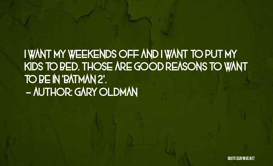 Gary Oldman Quotes: I Want My Weekends Off And I Want To Put My Kids To Bed. Those Are Good Reasons To Want