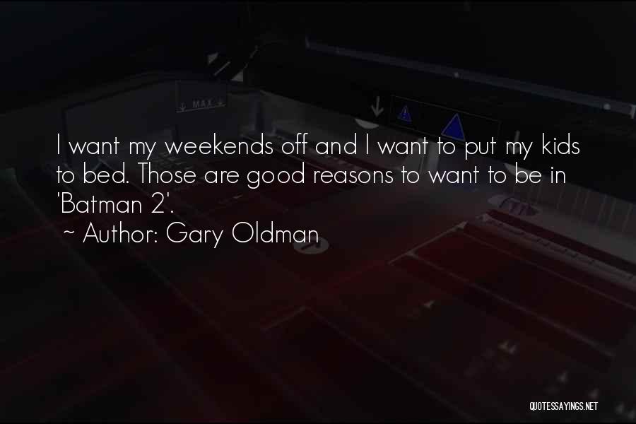 Gary Oldman Quotes: I Want My Weekends Off And I Want To Put My Kids To Bed. Those Are Good Reasons To Want
