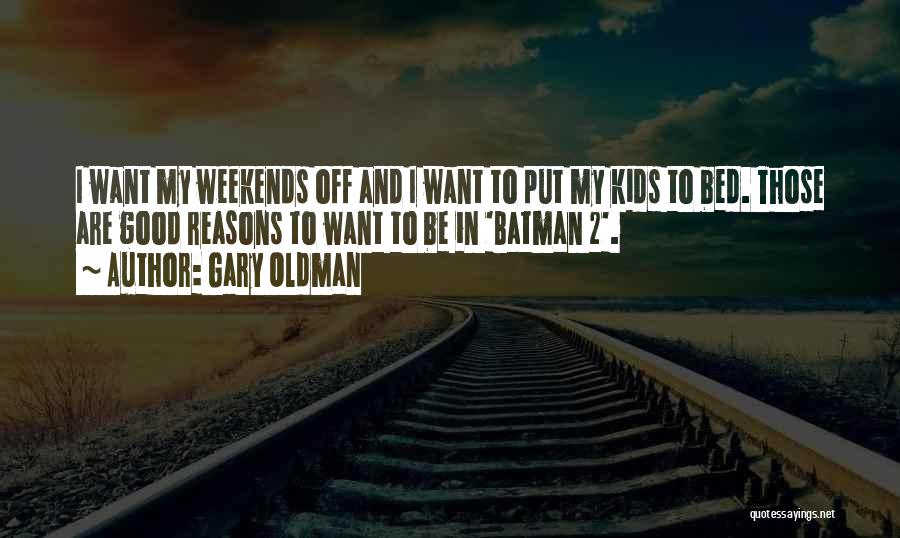 Gary Oldman Quotes: I Want My Weekends Off And I Want To Put My Kids To Bed. Those Are Good Reasons To Want