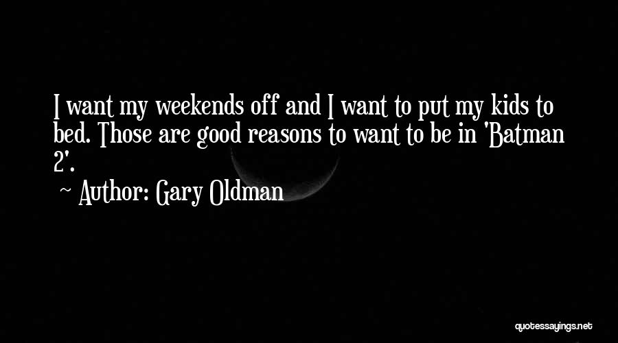 Gary Oldman Quotes: I Want My Weekends Off And I Want To Put My Kids To Bed. Those Are Good Reasons To Want