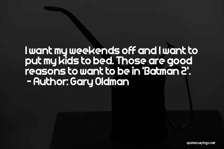 Gary Oldman Quotes: I Want My Weekends Off And I Want To Put My Kids To Bed. Those Are Good Reasons To Want