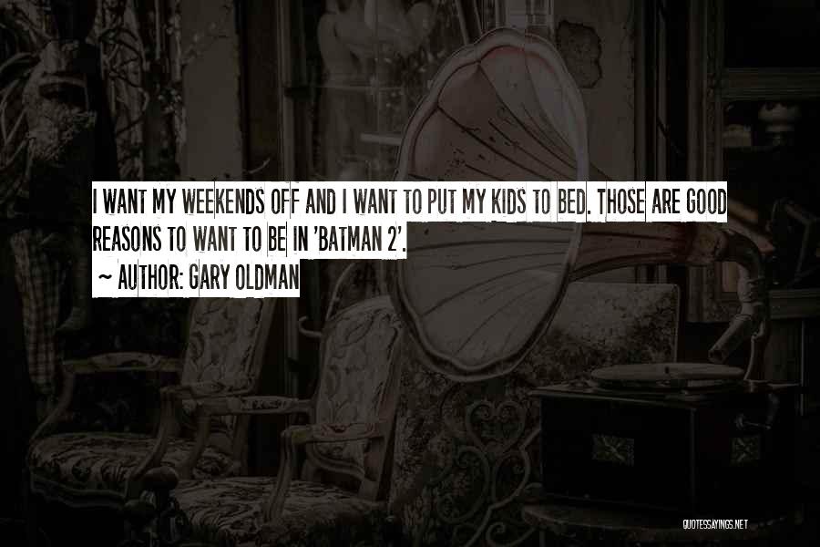 Gary Oldman Quotes: I Want My Weekends Off And I Want To Put My Kids To Bed. Those Are Good Reasons To Want