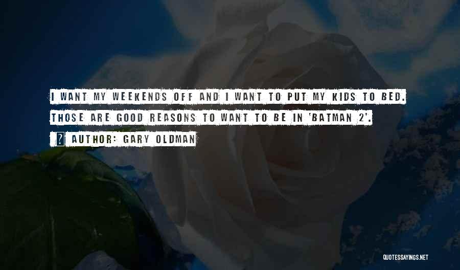 Gary Oldman Quotes: I Want My Weekends Off And I Want To Put My Kids To Bed. Those Are Good Reasons To Want