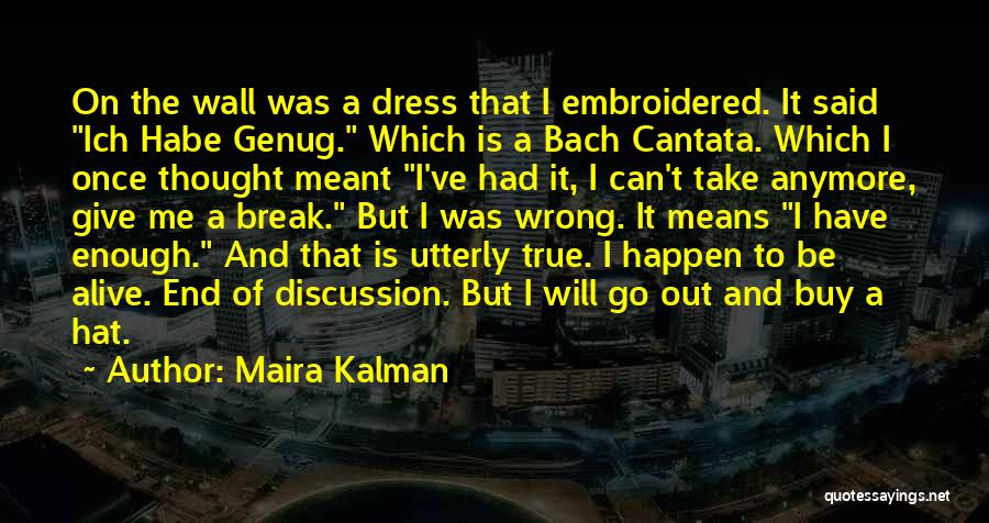 Maira Kalman Quotes: On The Wall Was A Dress That I Embroidered. It Said Ich Habe Genug. Which Is A Bach Cantata. Which