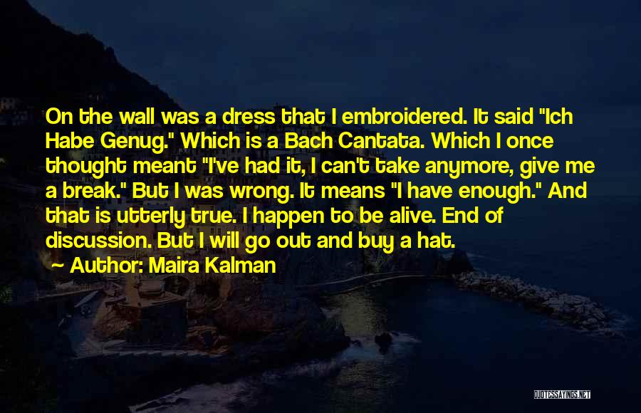 Maira Kalman Quotes: On The Wall Was A Dress That I Embroidered. It Said Ich Habe Genug. Which Is A Bach Cantata. Which