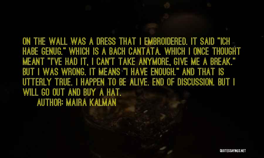 Maira Kalman Quotes: On The Wall Was A Dress That I Embroidered. It Said Ich Habe Genug. Which Is A Bach Cantata. Which