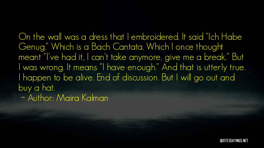 Maira Kalman Quotes: On The Wall Was A Dress That I Embroidered. It Said Ich Habe Genug. Which Is A Bach Cantata. Which