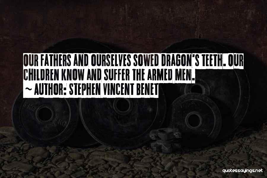 Stephen Vincent Benet Quotes: Our Fathers And Ourselves Sowed Dragon's Teeth. Our Children Know And Suffer The Armed Men.