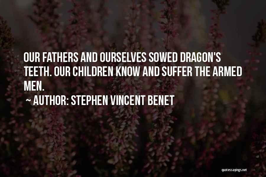Stephen Vincent Benet Quotes: Our Fathers And Ourselves Sowed Dragon's Teeth. Our Children Know And Suffer The Armed Men.