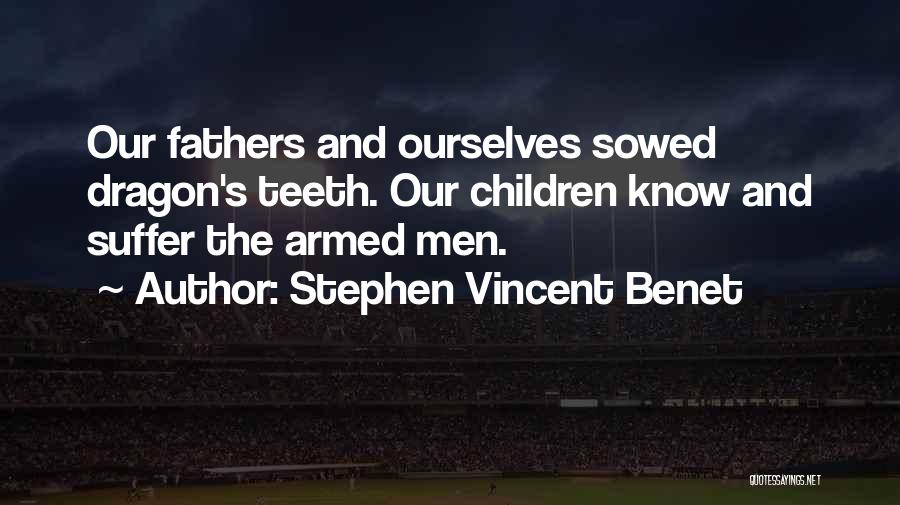 Stephen Vincent Benet Quotes: Our Fathers And Ourselves Sowed Dragon's Teeth. Our Children Know And Suffer The Armed Men.