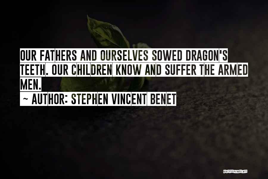Stephen Vincent Benet Quotes: Our Fathers And Ourselves Sowed Dragon's Teeth. Our Children Know And Suffer The Armed Men.
