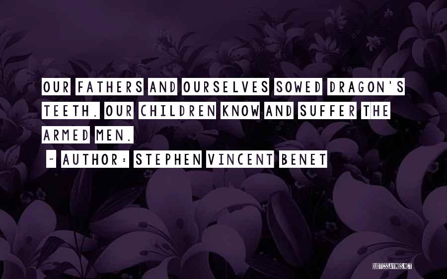 Stephen Vincent Benet Quotes: Our Fathers And Ourselves Sowed Dragon's Teeth. Our Children Know And Suffer The Armed Men.