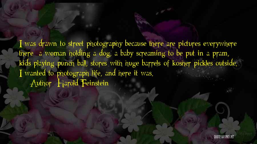 Harold Feinstein Quotes: I Was Drawn To Street Photography Because There Are Pictures Everywhere There: A Woman Holding A Dog, A Baby Screaming