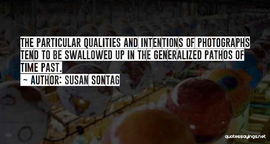 Susan Sontag Quotes: The Particular Qualities And Intentions Of Photographs Tend To Be Swallowed Up In The Generalized Pathos Of Time Past.