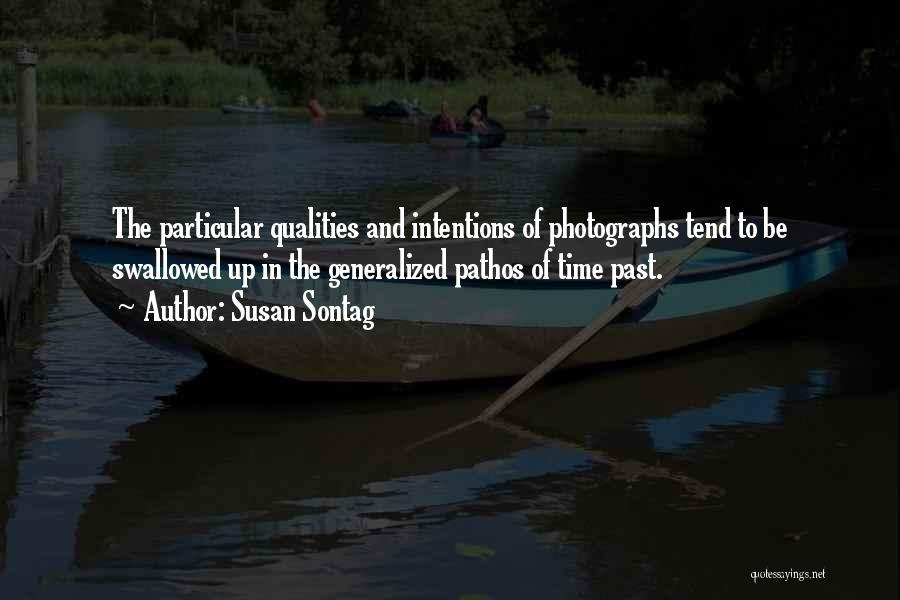 Susan Sontag Quotes: The Particular Qualities And Intentions Of Photographs Tend To Be Swallowed Up In The Generalized Pathos Of Time Past.