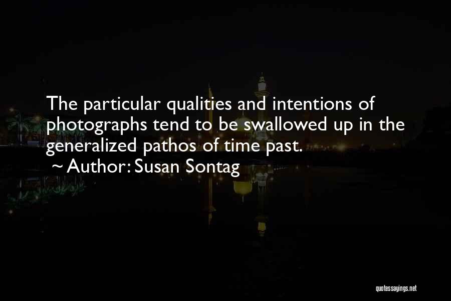 Susan Sontag Quotes: The Particular Qualities And Intentions Of Photographs Tend To Be Swallowed Up In The Generalized Pathos Of Time Past.