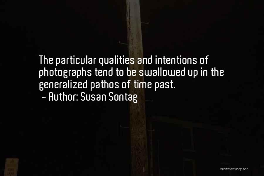 Susan Sontag Quotes: The Particular Qualities And Intentions Of Photographs Tend To Be Swallowed Up In The Generalized Pathos Of Time Past.