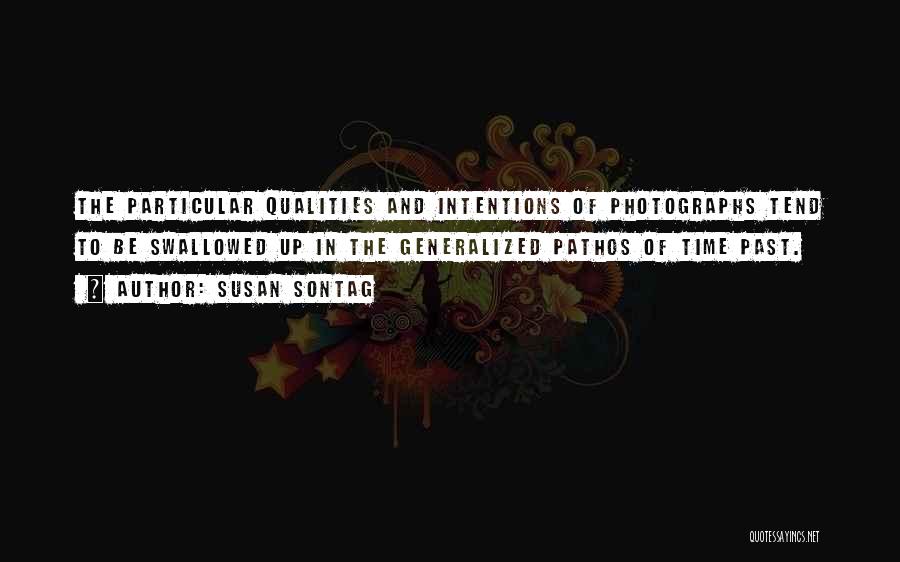 Susan Sontag Quotes: The Particular Qualities And Intentions Of Photographs Tend To Be Swallowed Up In The Generalized Pathos Of Time Past.