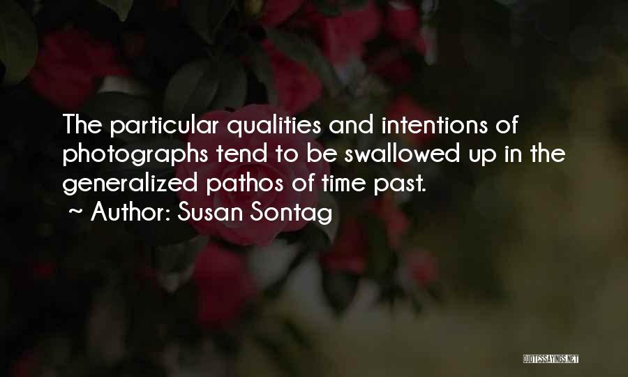 Susan Sontag Quotes: The Particular Qualities And Intentions Of Photographs Tend To Be Swallowed Up In The Generalized Pathos Of Time Past.