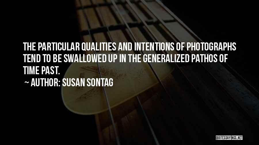 Susan Sontag Quotes: The Particular Qualities And Intentions Of Photographs Tend To Be Swallowed Up In The Generalized Pathos Of Time Past.