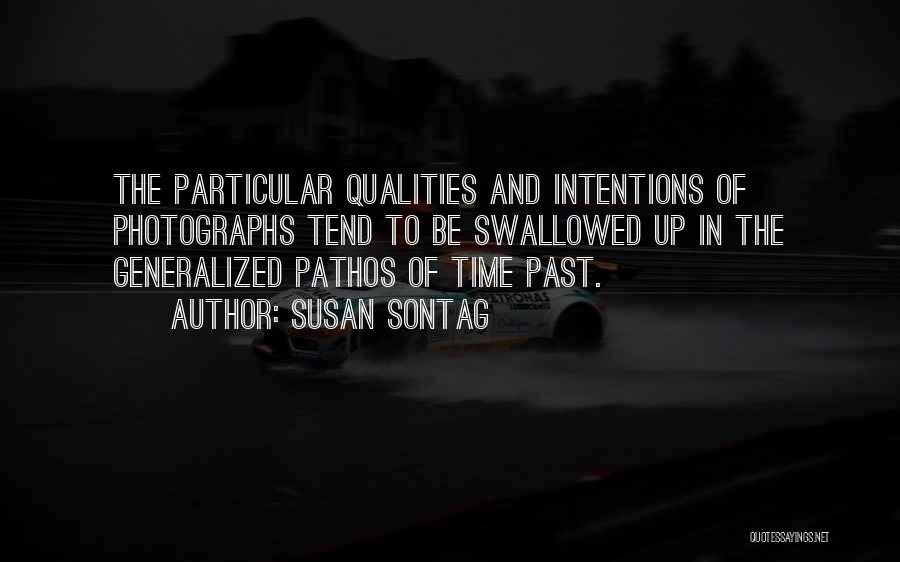 Susan Sontag Quotes: The Particular Qualities And Intentions Of Photographs Tend To Be Swallowed Up In The Generalized Pathos Of Time Past.