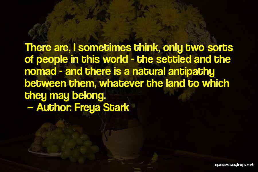 Freya Stark Quotes: There Are, I Sometimes Think, Only Two Sorts Of People In This World - The Settled And The Nomad -