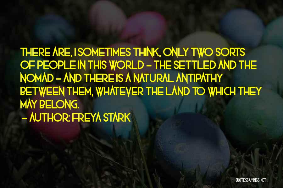 Freya Stark Quotes: There Are, I Sometimes Think, Only Two Sorts Of People In This World - The Settled And The Nomad -