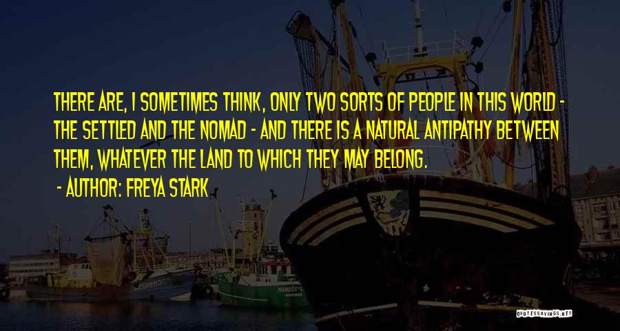 Freya Stark Quotes: There Are, I Sometimes Think, Only Two Sorts Of People In This World - The Settled And The Nomad -