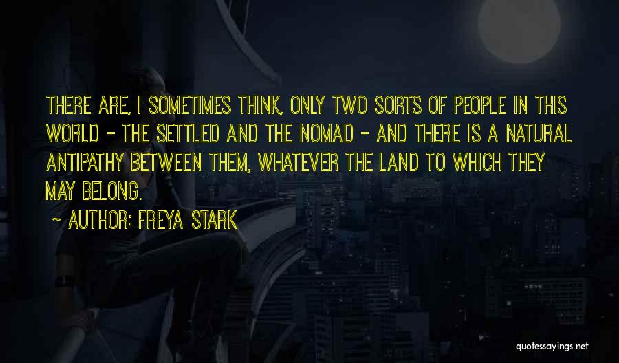 Freya Stark Quotes: There Are, I Sometimes Think, Only Two Sorts Of People In This World - The Settled And The Nomad -