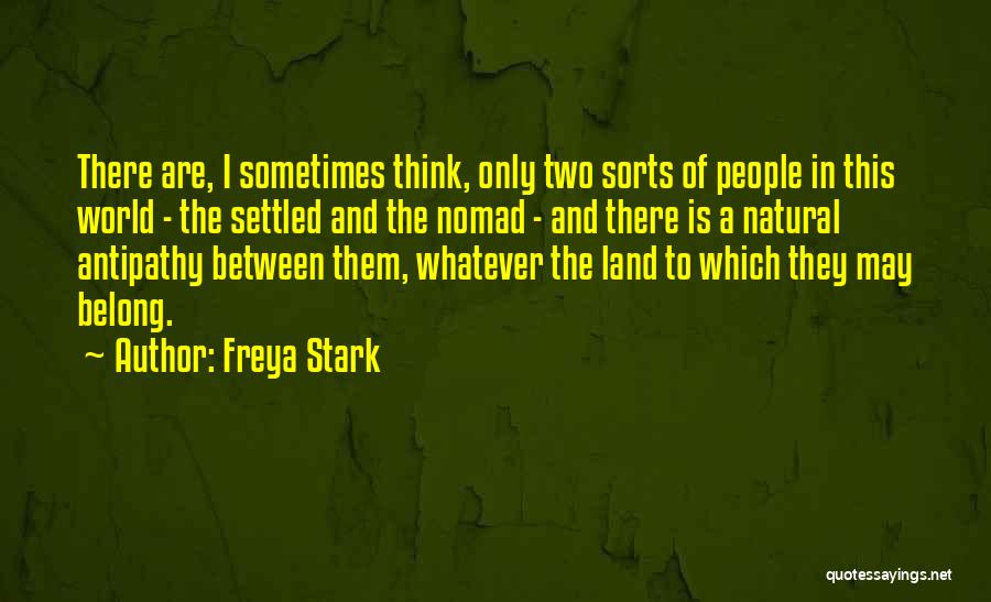 Freya Stark Quotes: There Are, I Sometimes Think, Only Two Sorts Of People In This World - The Settled And The Nomad -