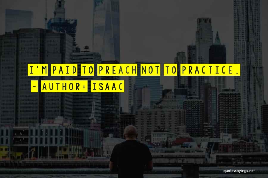 Isaac Quotes: I'm Paid To Preach Not To Practice.