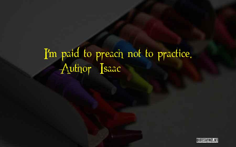Isaac Quotes: I'm Paid To Preach Not To Practice.