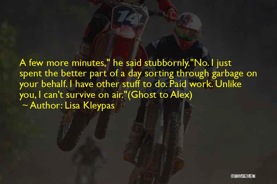 Lisa Kleypas Quotes: A Few More Minutes, He Said Stubbornly.no. I Just Spent The Better Part Of A Day Sorting Through Garbage On