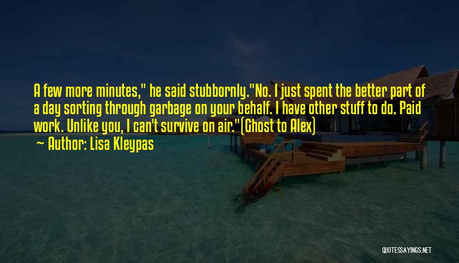 Lisa Kleypas Quotes: A Few More Minutes, He Said Stubbornly.no. I Just Spent The Better Part Of A Day Sorting Through Garbage On