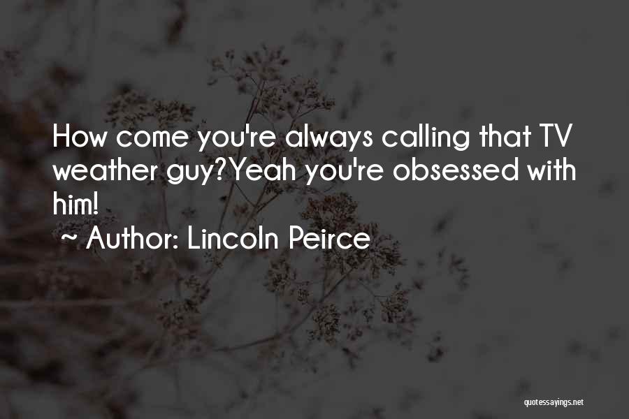 Lincoln Peirce Quotes: How Come You're Always Calling That Tv Weather Guy?yeah You're Obsessed With Him!