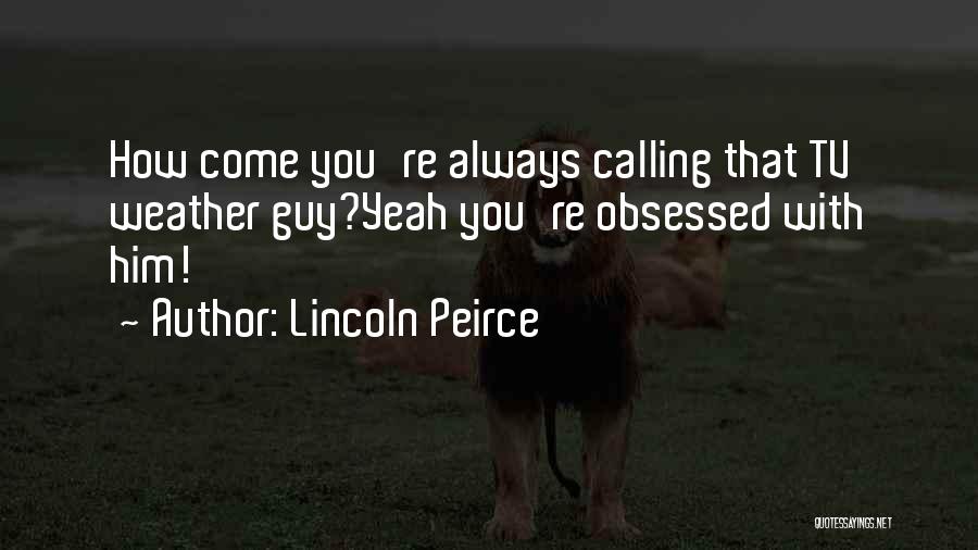 Lincoln Peirce Quotes: How Come You're Always Calling That Tv Weather Guy?yeah You're Obsessed With Him!