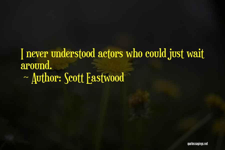 Scott Eastwood Quotes: I Never Understood Actors Who Could Just Wait Around.