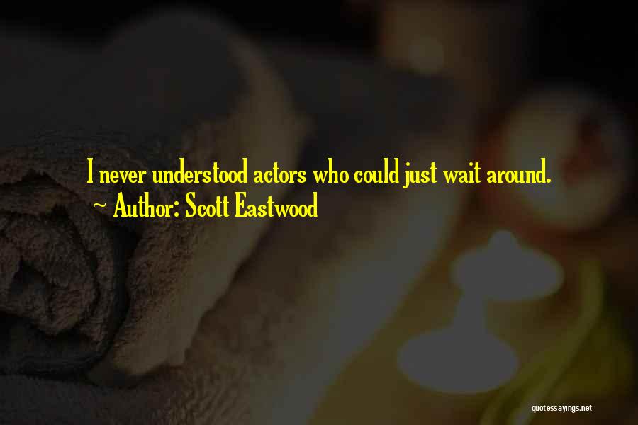 Scott Eastwood Quotes: I Never Understood Actors Who Could Just Wait Around.