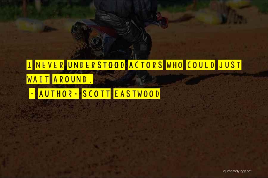Scott Eastwood Quotes: I Never Understood Actors Who Could Just Wait Around.