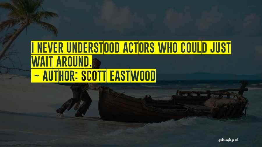 Scott Eastwood Quotes: I Never Understood Actors Who Could Just Wait Around.