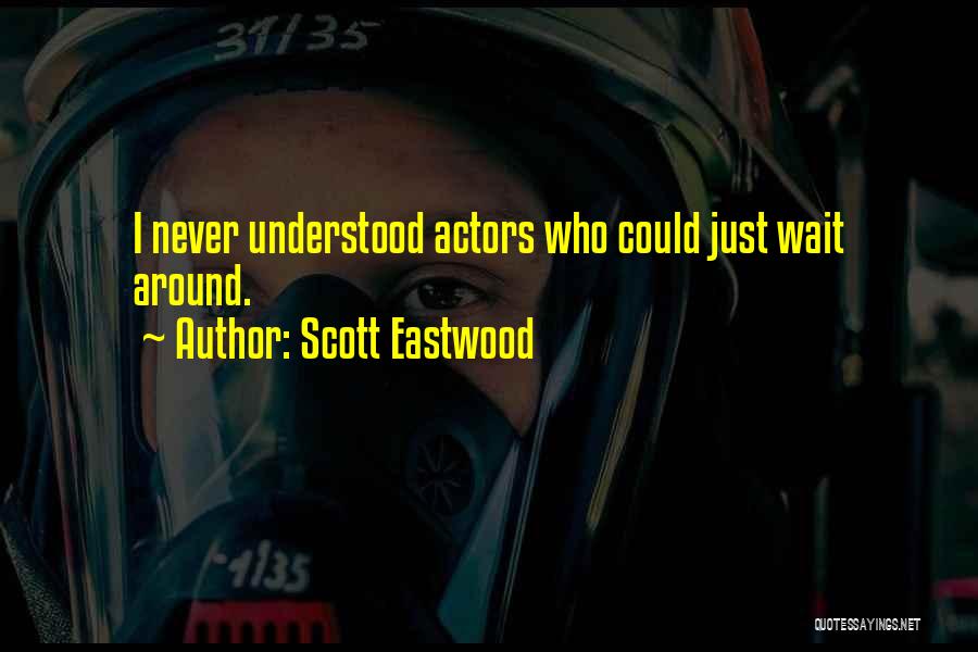 Scott Eastwood Quotes: I Never Understood Actors Who Could Just Wait Around.
