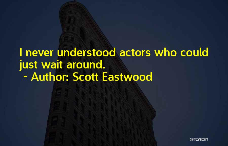 Scott Eastwood Quotes: I Never Understood Actors Who Could Just Wait Around.