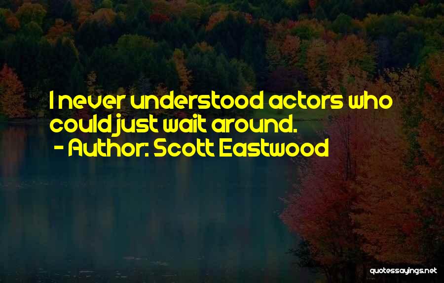 Scott Eastwood Quotes: I Never Understood Actors Who Could Just Wait Around.