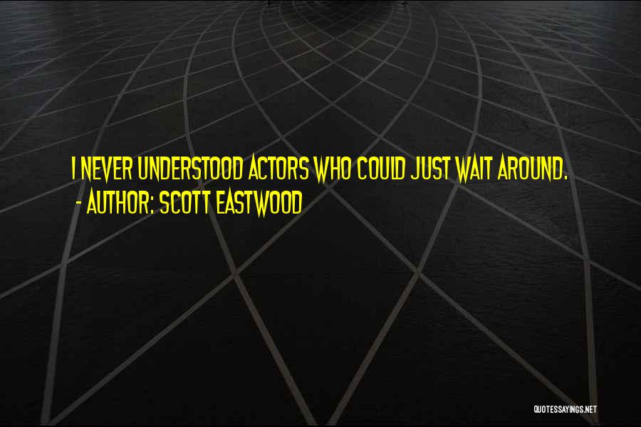 Scott Eastwood Quotes: I Never Understood Actors Who Could Just Wait Around.